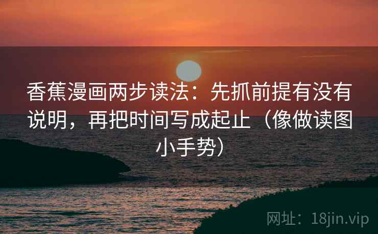 香蕉漫画两步读法：先抓前提有没有说明，再把时间写成起止（像做读图小手势）