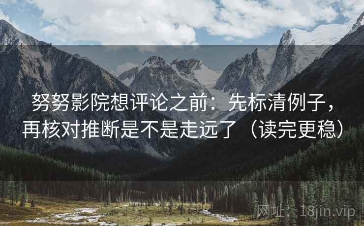 努努影院想评论之前：先标清例子，再核对推断是不是走远了（读完更稳）