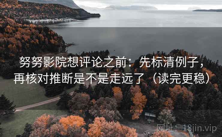 努努影院想评论之前：先标清例子，再核对推断是不是走远了（读完更稳）