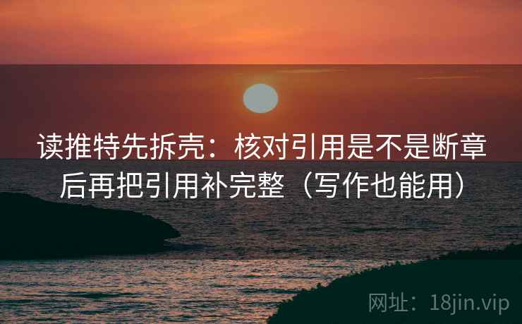 读推特先拆壳：核对引用是不是断章后再把引用补完整（写作也能用）