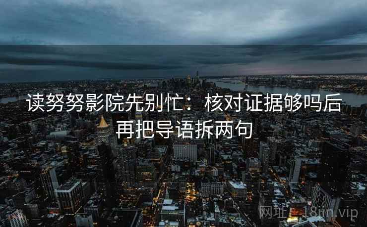 读努努影院先别忙:核对证据够吗后再把导语拆两句 读努努影院先别忙:核对证据够吗后再把导语拆两句