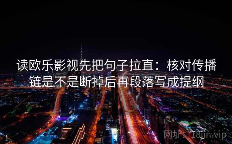 读欧乐影视先把句子拉直:核对传播链是不是断掉后再段落写成提纲 读欧乐影视先把句子拉直:核对传播链是不是断掉后再段落写成提纲