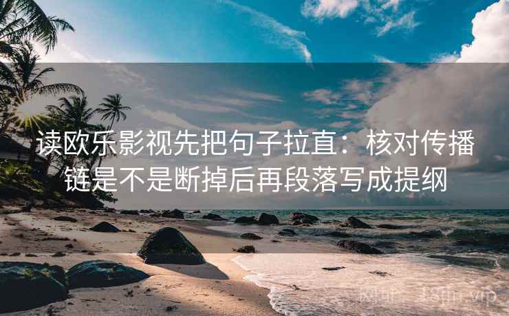 读欧乐影视先把句子拉直：核对传播链是不是断掉后再段落写成提纲