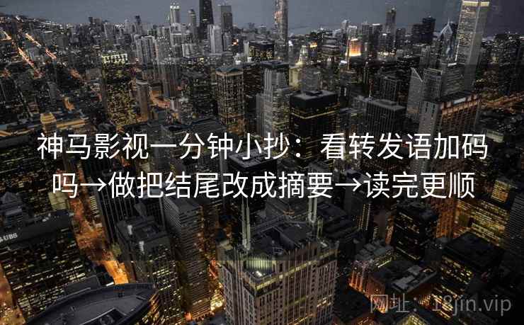 神马影视一分钟小抄:看转发语加码吗→做把结尾改成摘要→读完更顺 神马影视一分钟小抄:看转发语加码吗→做把结尾改成摘要→读完更顺