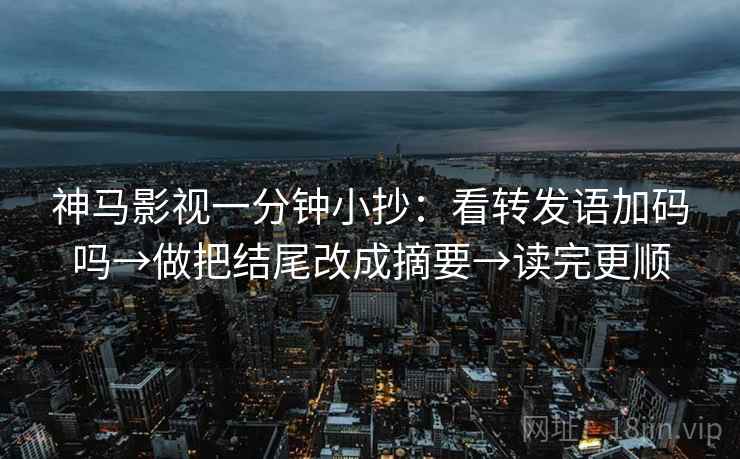 神马影视一分钟小抄：看转发语加码吗→做把结尾改成摘要→读完更顺