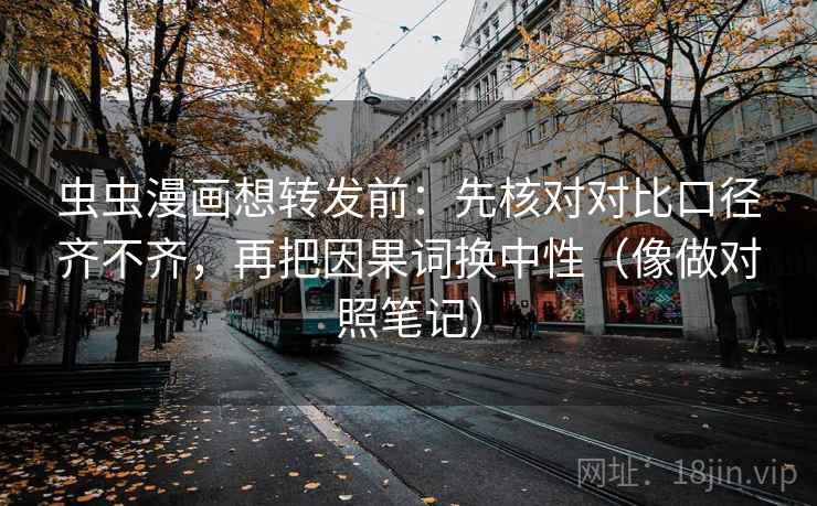 虫虫漫画想转发前：先核对对比口径齐不齐，再把因果词换中性（像做对照笔记）