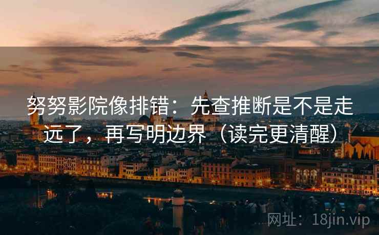 努努影院像排错:先查推断是不是走远了,再写明边界(读完更清醒) 努努影院像排错:先查推断是不是走远了,再写明边界(读完更清醒)