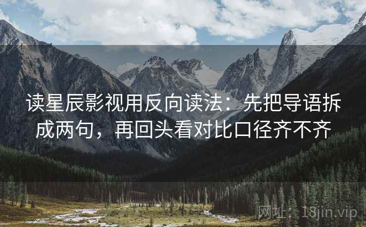 读星辰影视用反向读法:先把导语拆成两句,再回头看对比口径齐不齐 读星辰影视用反向读法:先把导语拆成两句,再回头看对比口径齐不齐