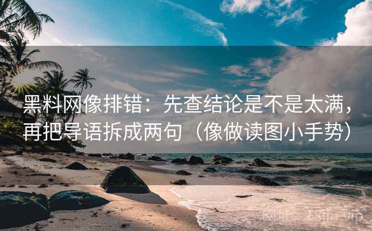 黑料网像排错：先查结论是不是太满，再把导语拆成两句（像做读图小手势）