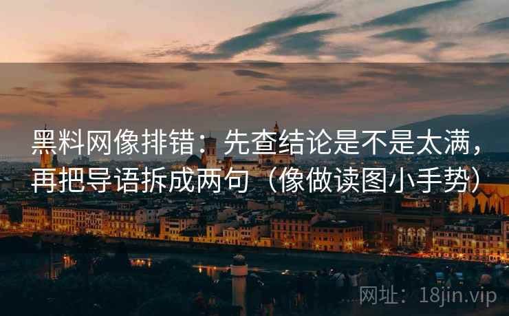 黑料网像排错:先查结论是不是太满,再把导语拆成两句(像做读图小手势) 黑料网像排错:先查结论是不是太满,再把导语拆成两句(像做读图小手势)
